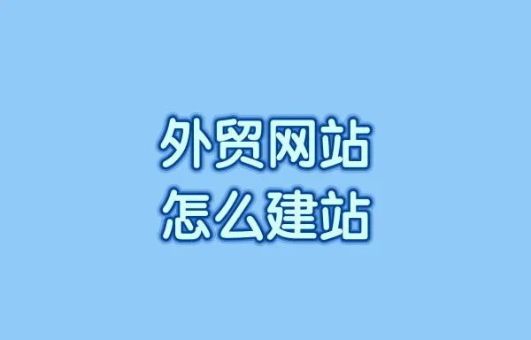 外贸网站怎么建站?外贸建站的基本流程是什么?